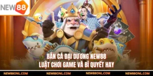Bắn Cá Đại Dương NEW88 - Luật Chơi Game Và Bí Quyết Hay