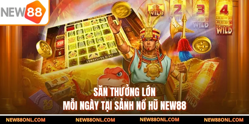 Săn thưởng lớn mỗi ngày tại sảnh nổ hũ NEW88