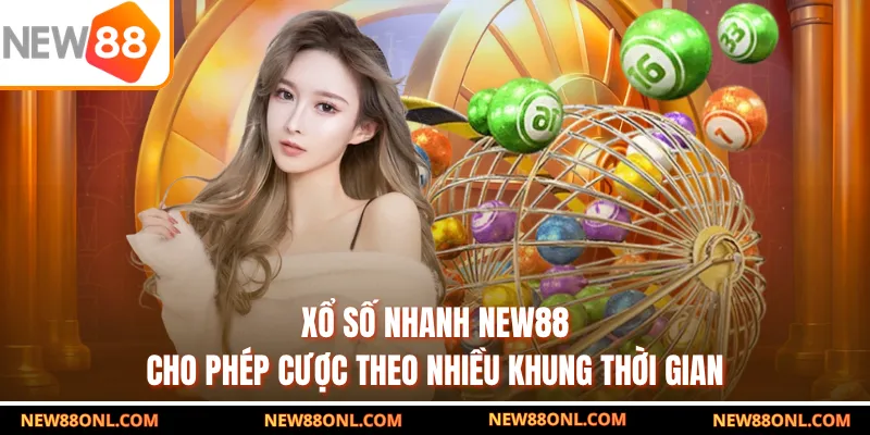Xổ số nhanh NEW88 cược theo nhiều khung thời gian